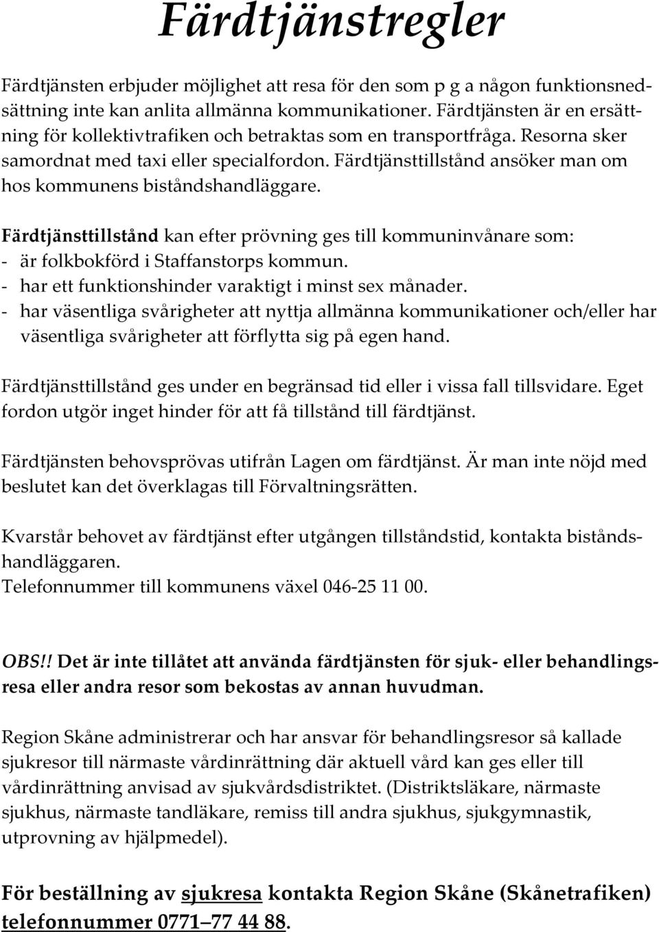 Färdtjänsttillstånd ansöker man om hos kommunens biståndshandläggare. Färdtjänsttillstånd kan efter prövning ges till kommuninvånare som: - är folkbokförd i Staffanstorps kommun.