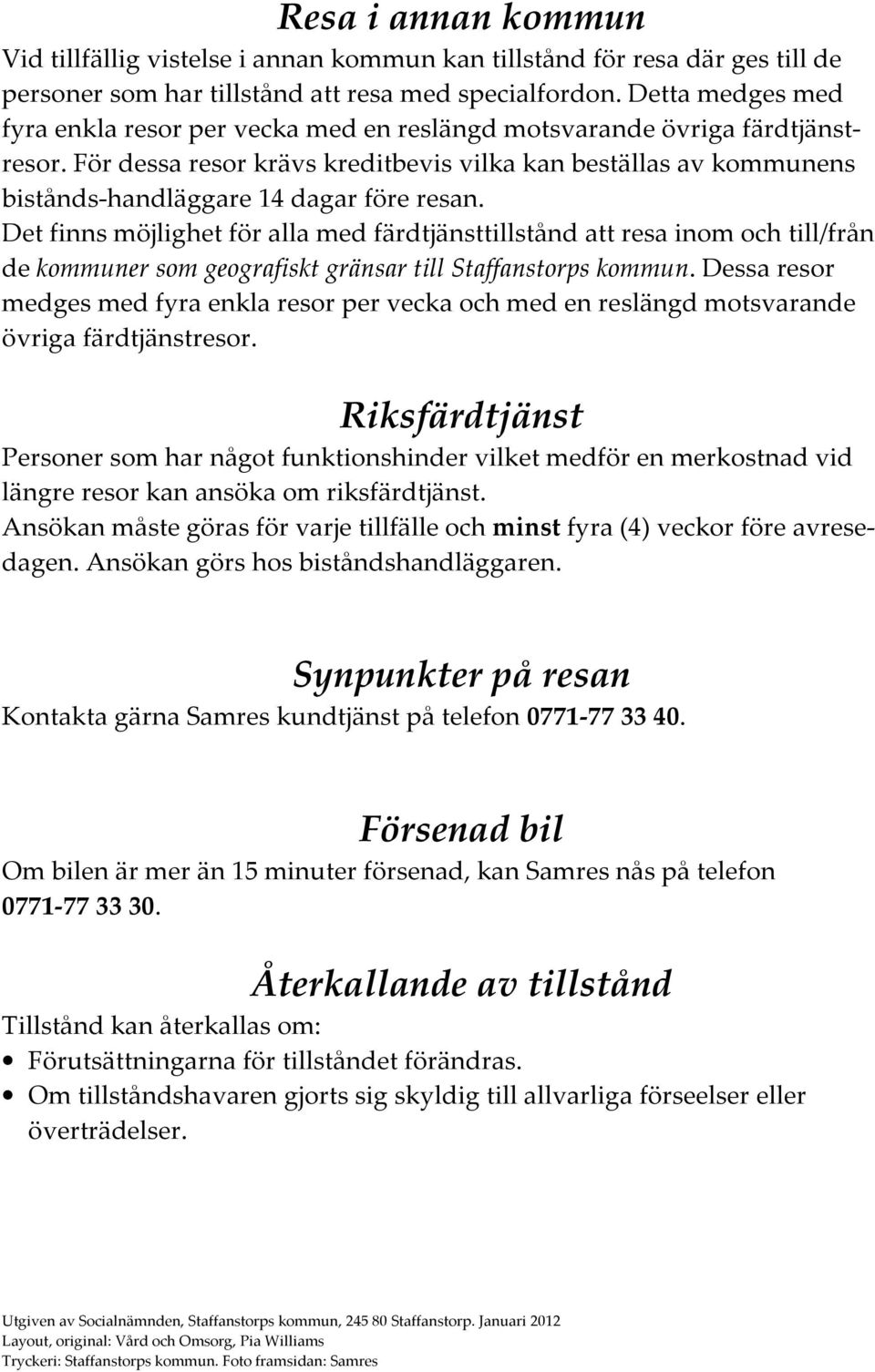 För dessa resor krävs kreditbevis vilka kan beställas av kommunens bistånds-handläggare 14 dagar före resan.