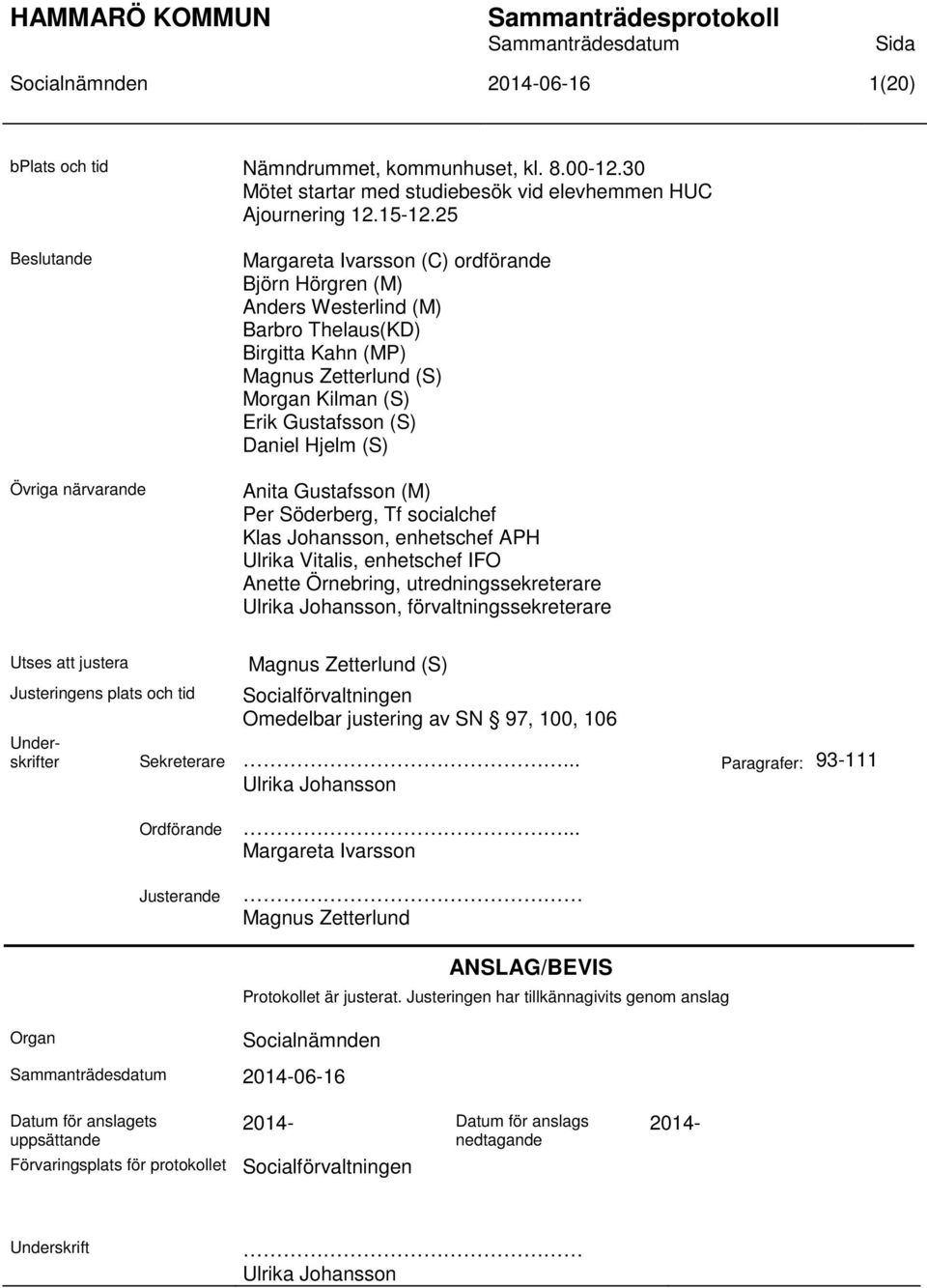 (S) Daniel Hjelm (S) Anita Gustafsson (M) Per Söderberg, Tf socialchef Klas Johansson, enhetschef APH Ulrika Vitalis, enhetschef IFO Anette Örnebring, utredningssekreterare Ulrika Johansson,