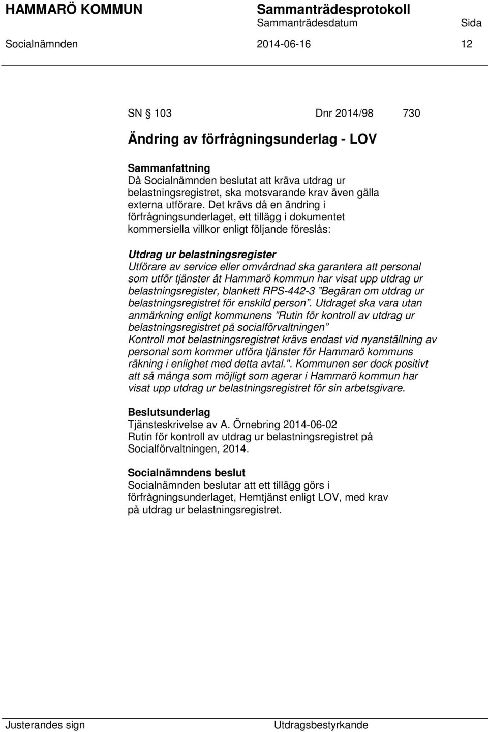 Det krävs då en ändring i förfrågningsunderlaget, ett tillägg i dokumentet kommersiella villkor enligt följande föreslås: Utdrag ur belastningsregister Utförare av service eller omvårdnad ska