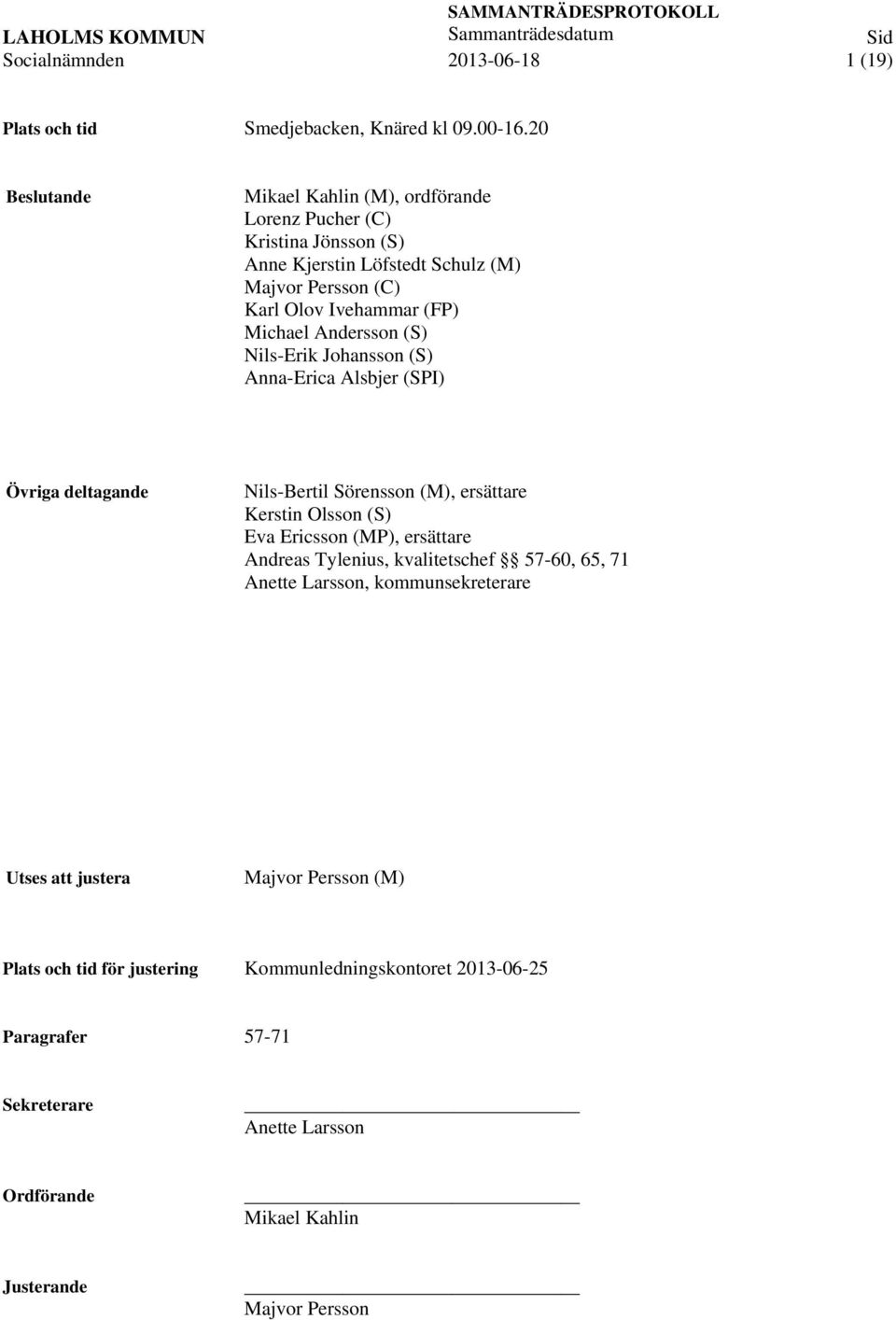 (S) Nils-Erik Johansson (S) Anna-Erica Alsbjer (SPI) Övriga deltagande Nils-Bertil Sörensson (M), ersättare Kerstin Olsson (S) Eva Ericsson (MP), ersättare Andreas Tylenius,