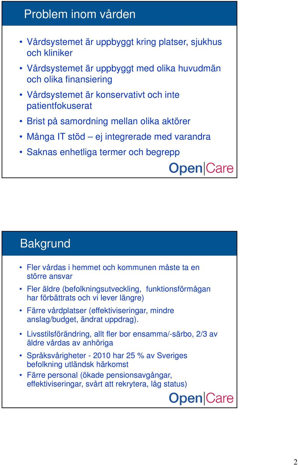 ansvar Fler äldre (befolkningsutveckling, funktionsförmågan har förbättrats och vi lever längre) Färre vårdplatser (effektiviseringar, mindre anslag/budget, ändrat uppdrag).