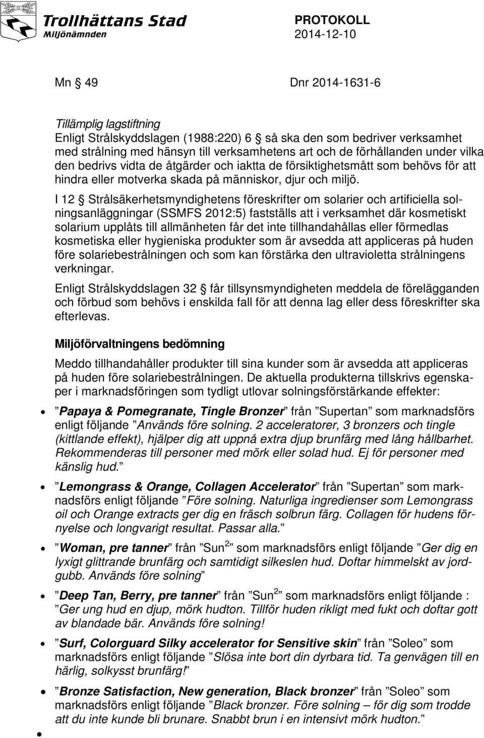 I 12 Strålsäkerhetsmyndighetens föreskrifter om solarier och artificiella solningsanläggningar (SSMFS 2012:5) fastställs att i verksamhet där kosmetiskt solarium upplåts till allmänheten får det inte