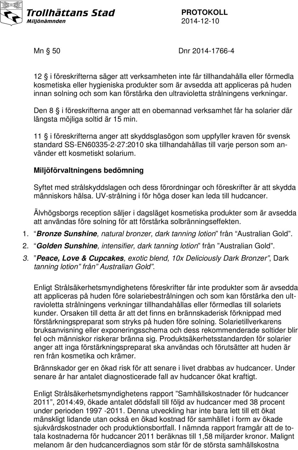 11 i föreskrifterna anger att skyddsglasögon som uppfyller kraven för svensk standard SS-EN60335-2-27:2010 ska tillhandahållas till varje person som använder ett kosmetiskt solarium.