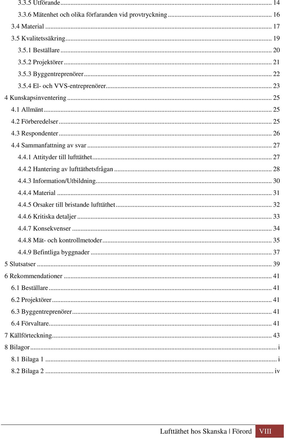 .. 27 4.4.2 Hantering av lufttäthetsfrågan... 28 4.4.3 Information/Utbildning... 30 4.4.4 Material... 31 4.4.5 Orsaker till bristande lufttäthet... 32 4.4.6 Kritiska detaljer... 33 4.4.7 Konsekvenser.