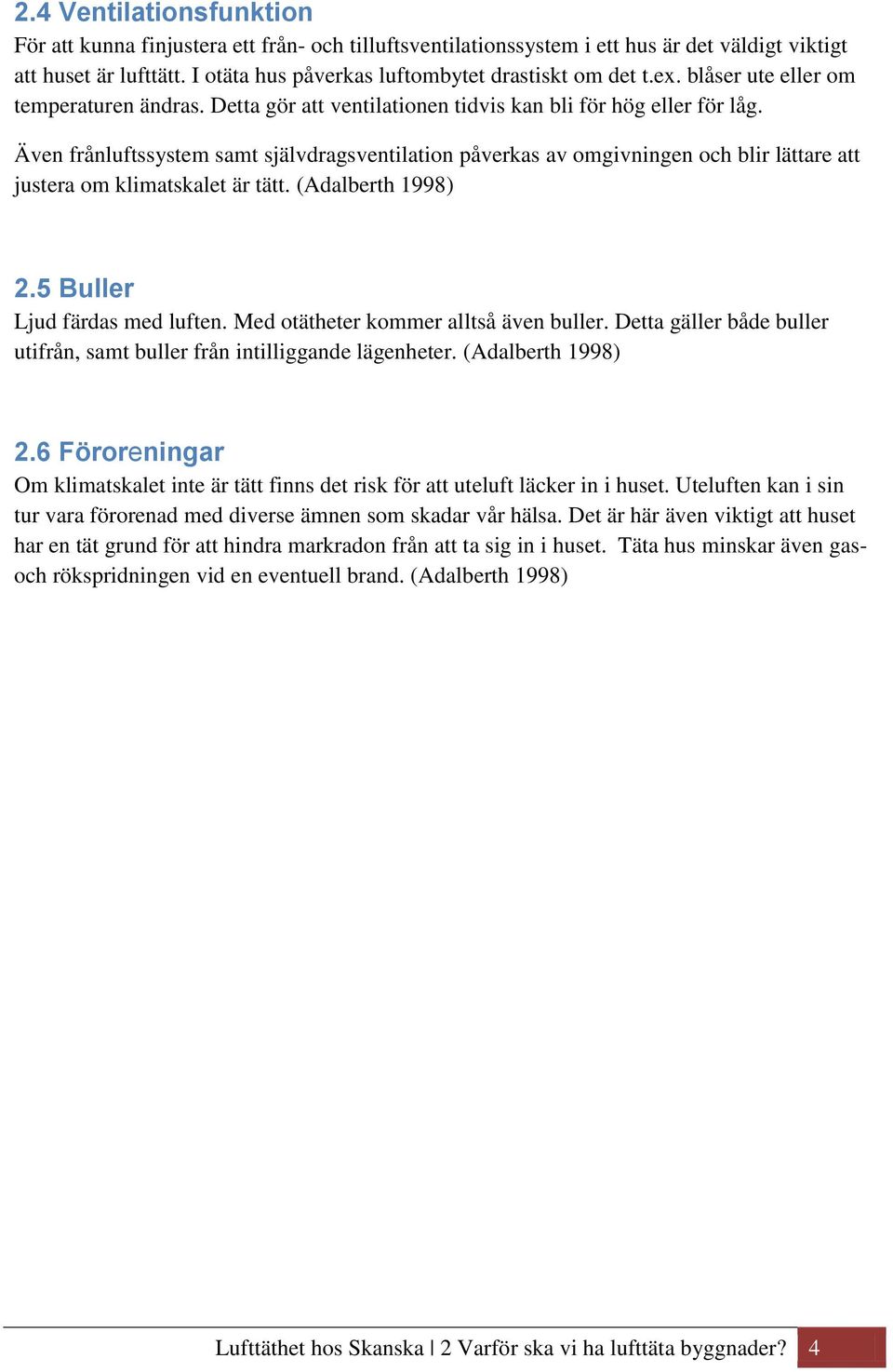 Även frånluftssystem samt självdragsventilation påverkas av omgivningen och blir lättare att justera om klimatskalet är tätt. (Adalberth 1998) 2.5 Buller Ljud färdas med luften.