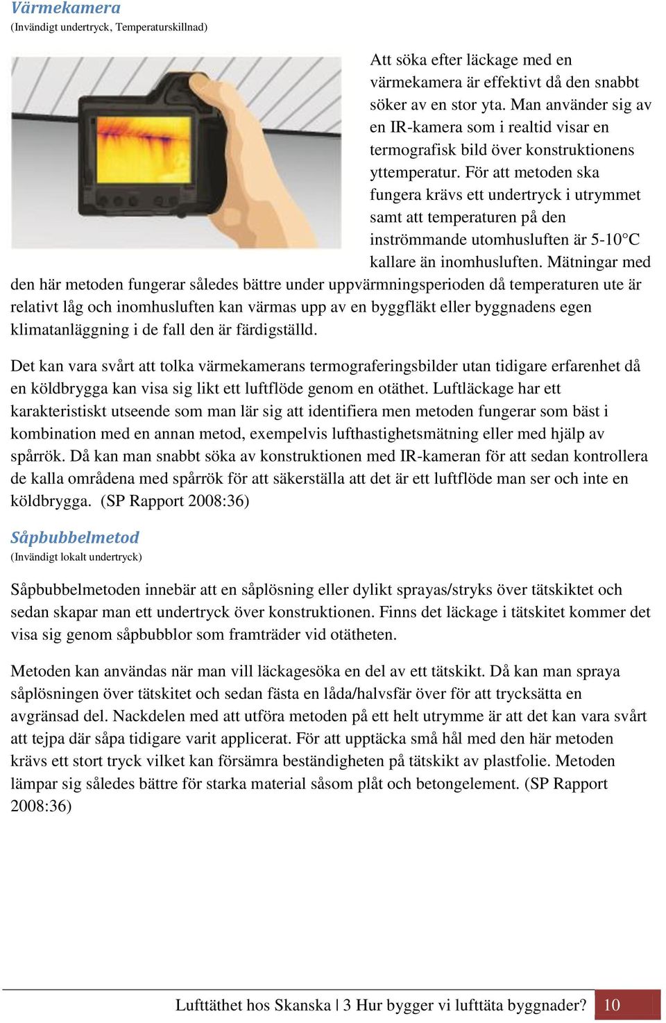 För att metoden ska fungera krävs ett undertryck i utrymmet samt att temperaturen på den inströmmande utomhusluften är 5-10 C kallare än inomhusluften.