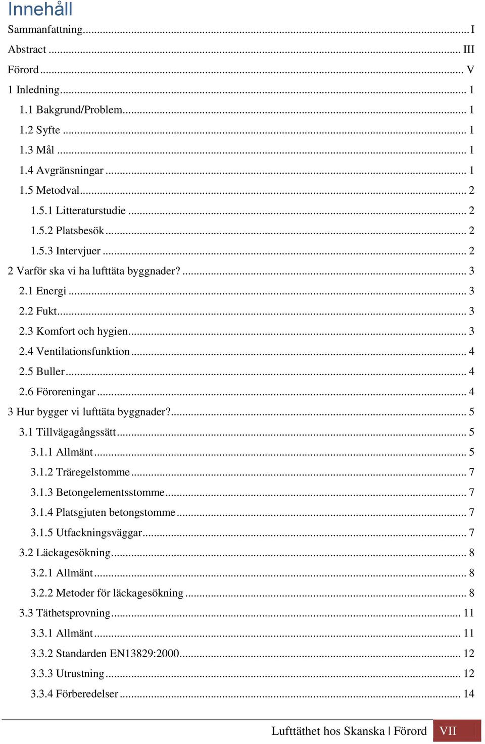 .. 4 3 Hur bygger vi lufttäta byggnader?... 5 3.1 Tillvägagångssätt... 5 3.1.1 Allmänt... 5 3.1.2 Träregelstomme... 7 3.1.3 Betongelementsstomme... 7 3.1.4 Platsgjuten betongstomme... 7 3.1.5 Utfackningsväggar.