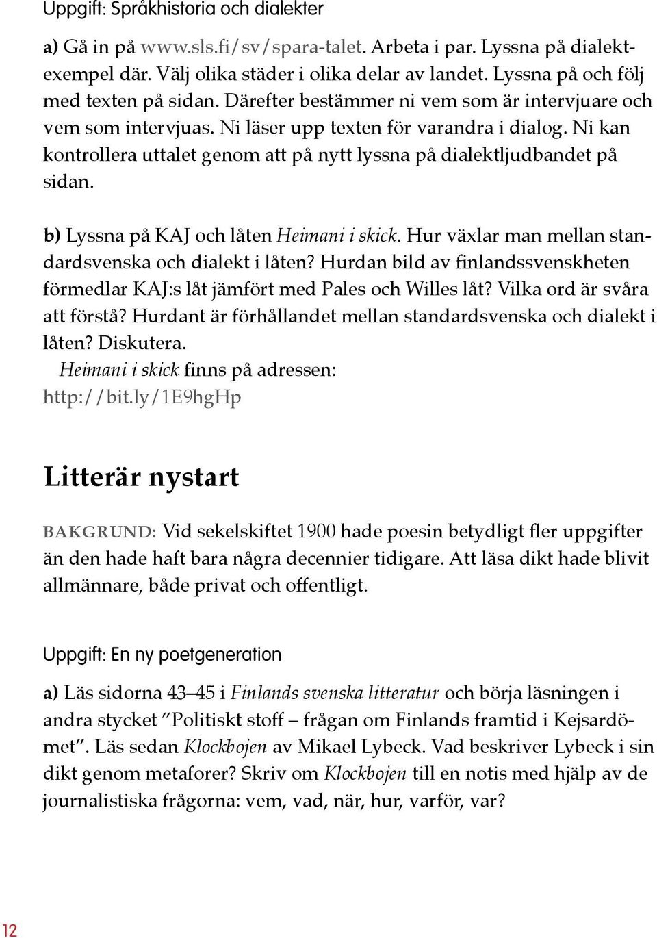 Ni kan kontrollera uttalet genom att på nytt lyssna på dialektljudbandet på sidan. b) Lyssna på KAJ och låten Heimani i skick. Hur växlar man mellan standardsvenska och dialekt i låten?