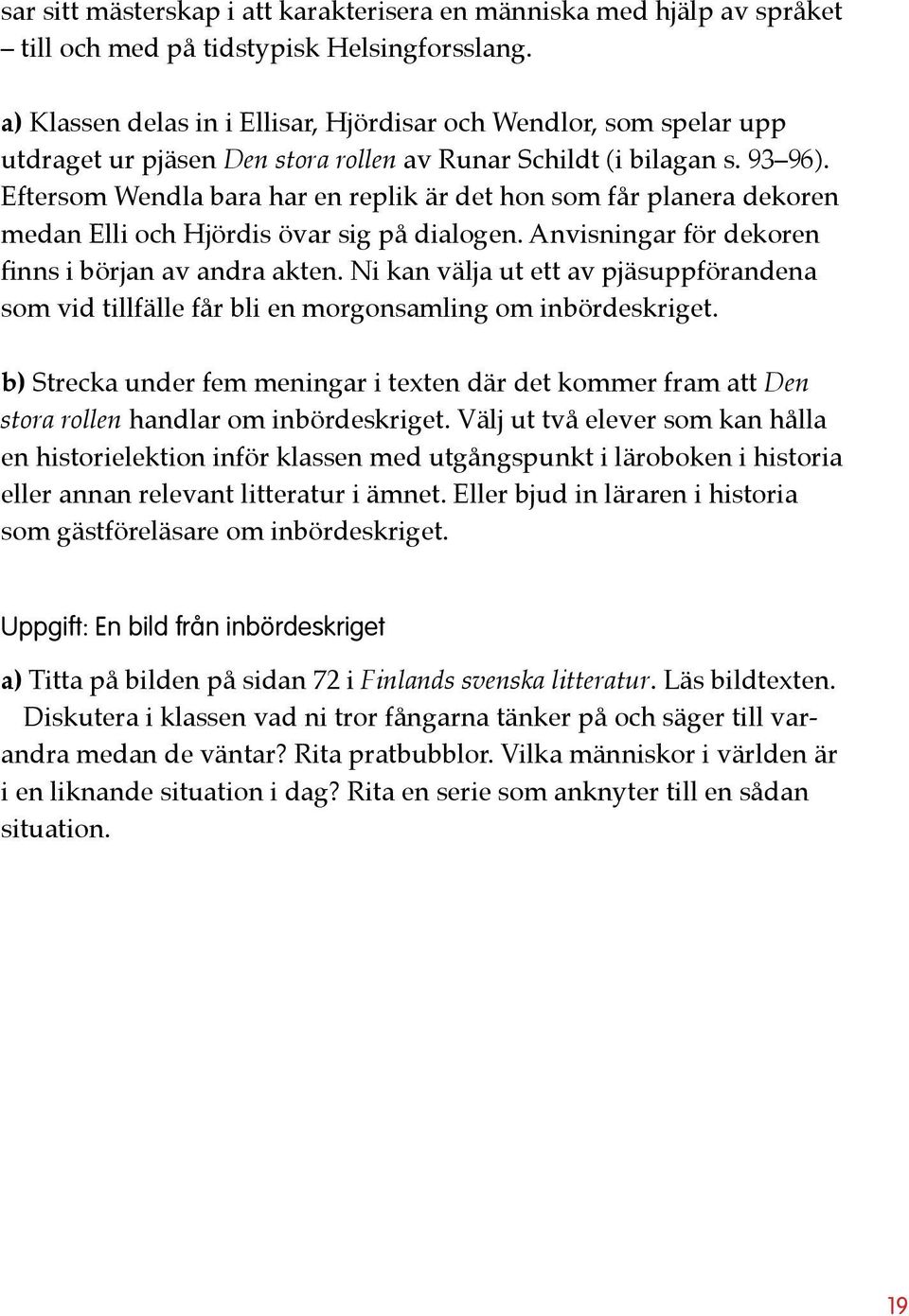 Eftersom Wendla bara har en replik är det hon som får planera dekoren medan Elli och Hjördis övar sig på dialogen. Anvisningar för dekoren finns i början av andra akten.