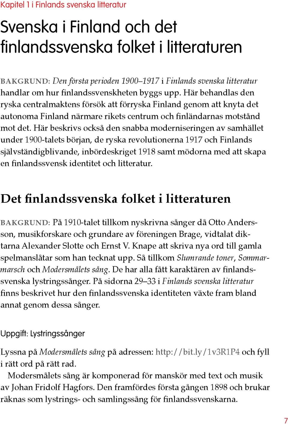 Här beskrivs också den snabba moderniseringen av samhället under 1900-talets början, de ryska revolutionerna 1917 och Finlands självständigblivande, inbördeskriget 1918 samt mödorna med att skapa en