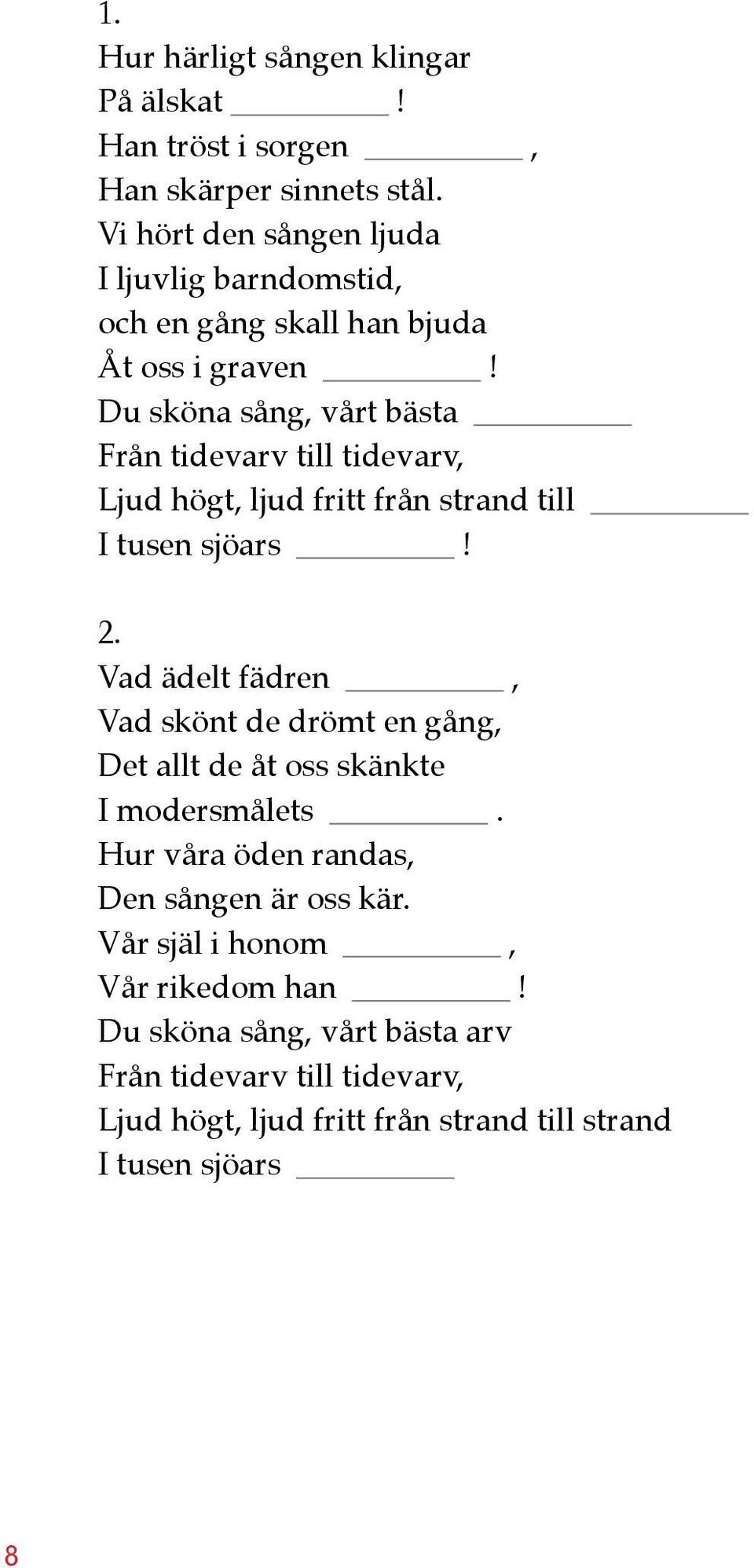 Du sköna sång, vårt bästa Från tidevarv till tidevarv, Ljud högt, ljud fritt från strand till I tusen sjöars! 2.