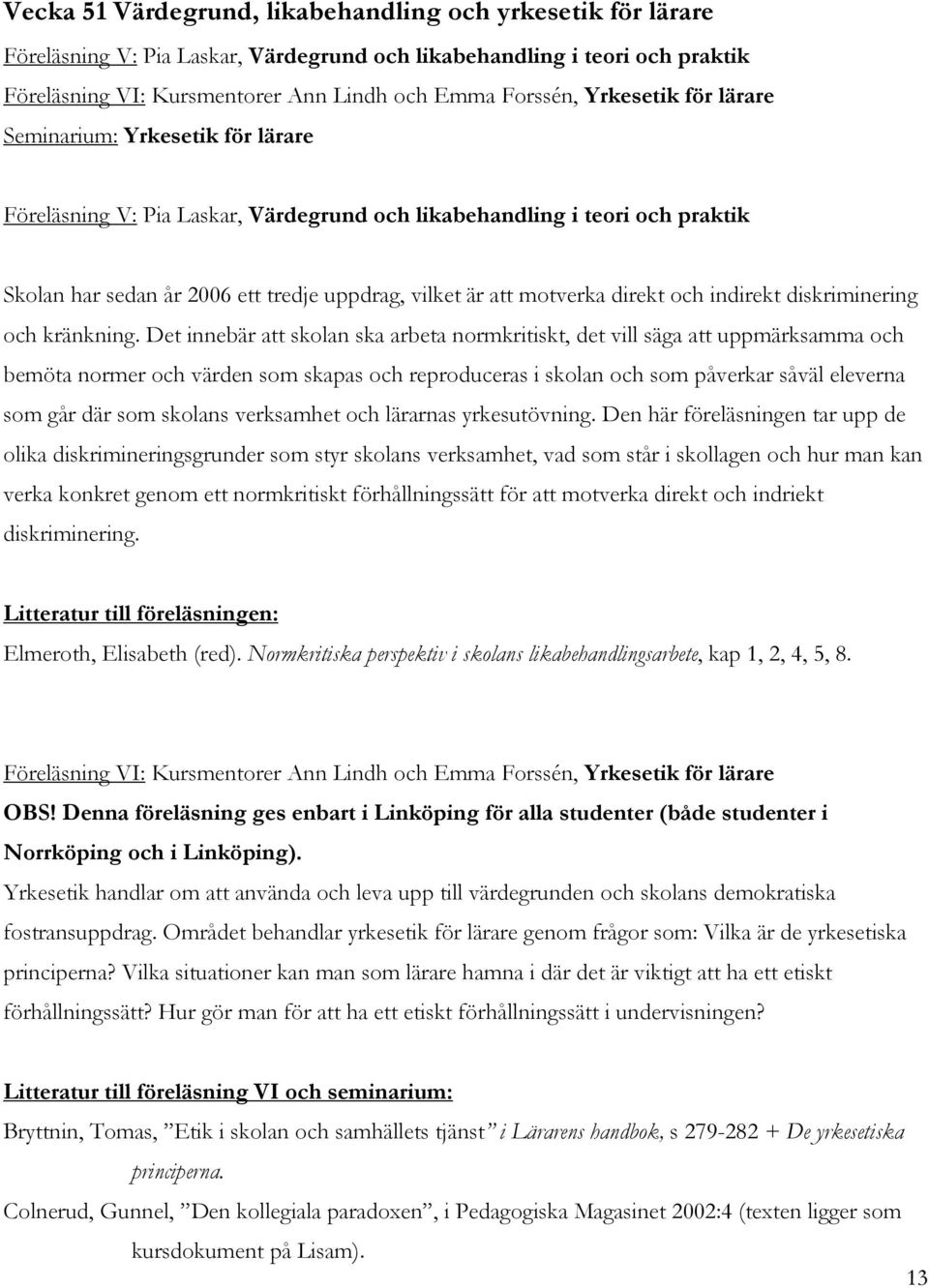 direkt och indirekt diskriminering och kränkning.