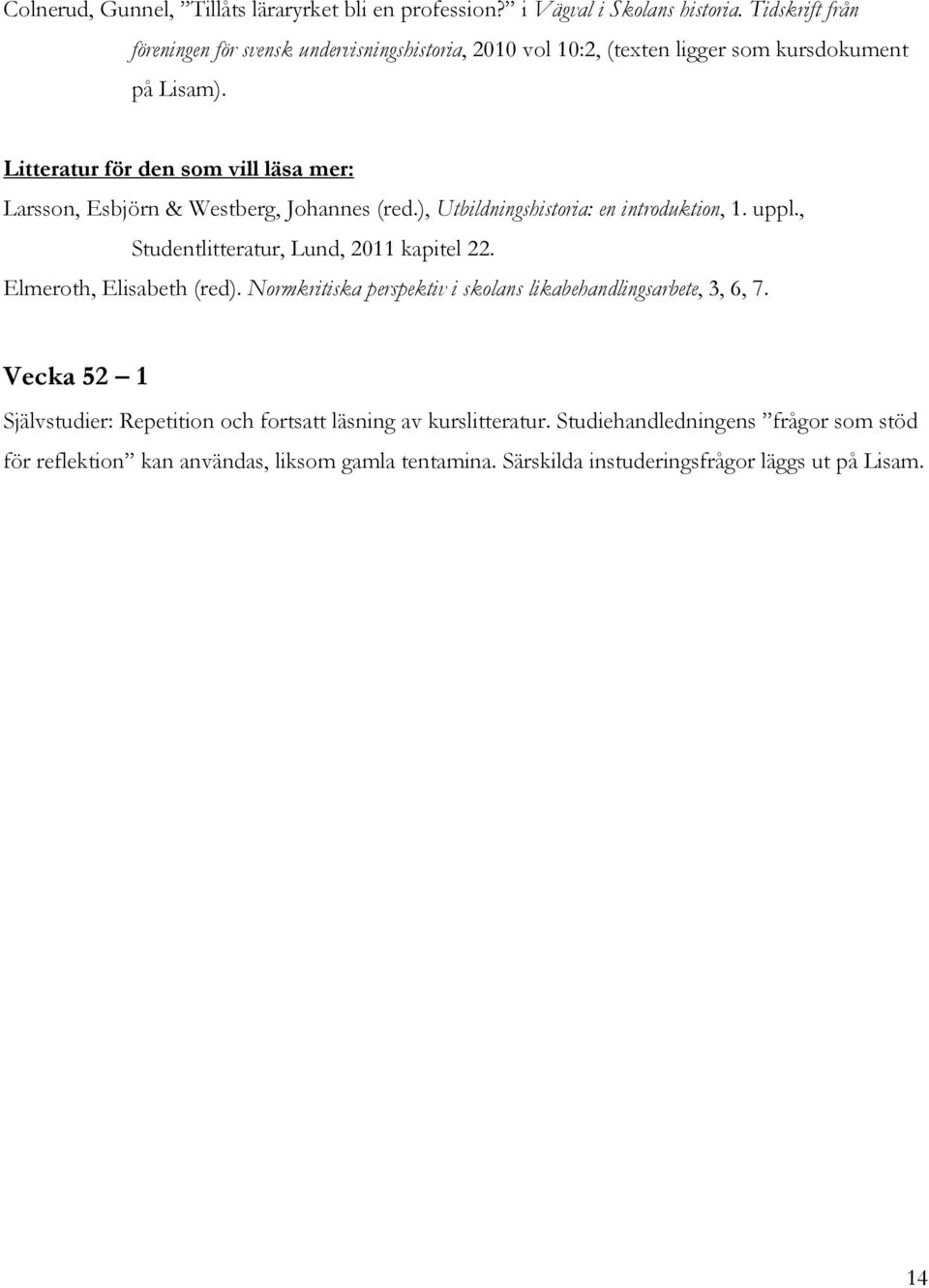 Litteratur för den som vill läsa mer: Larsson, Esbjörn & Westberg, Johannes (red.), Utbildningshistoria: en introduktion, 1. uppl.