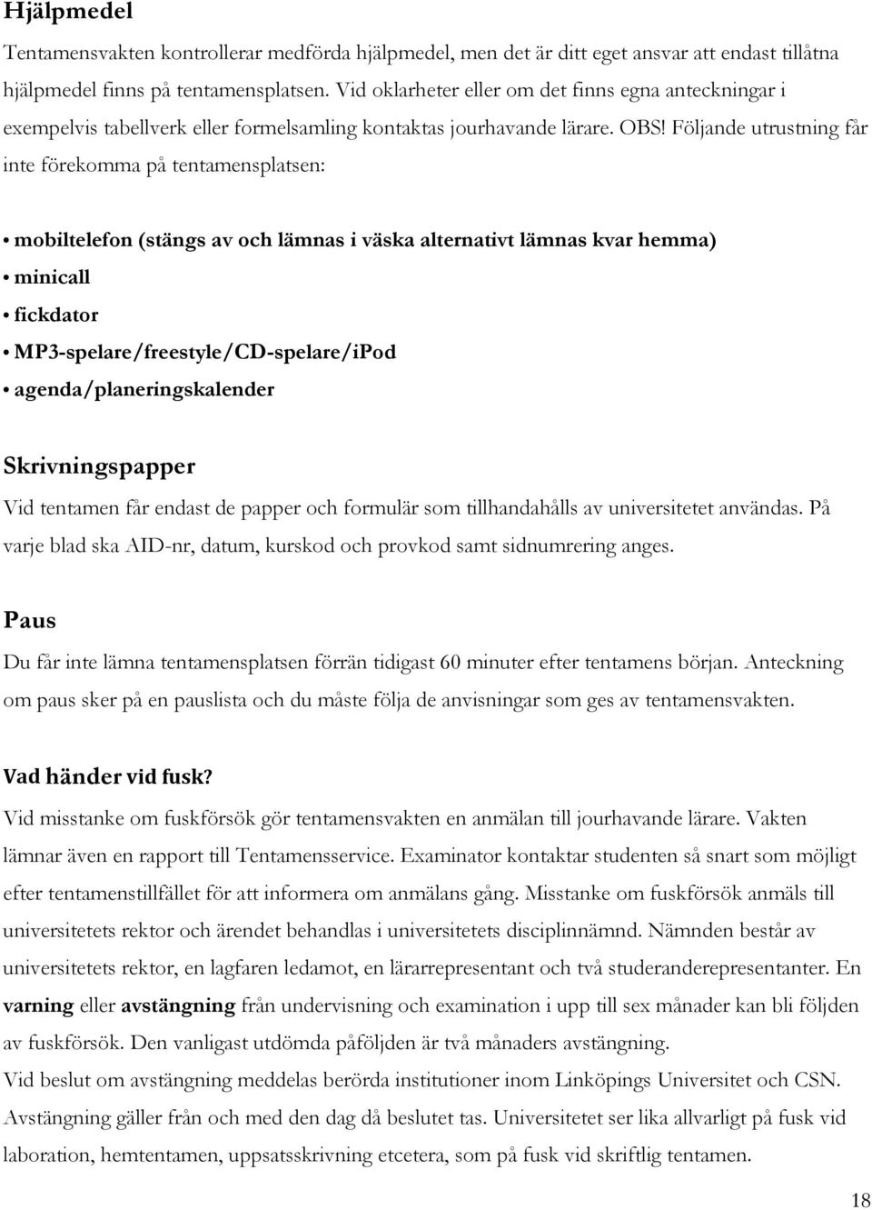 Följande utrustning får inte förekomma på tentamensplatsen: mobiltelefon (stängs av och lämnas i väska alternativt lämnas kvar hemma) minicall fickdator MP3-spelare/freestyle/CD-spelare/iPod