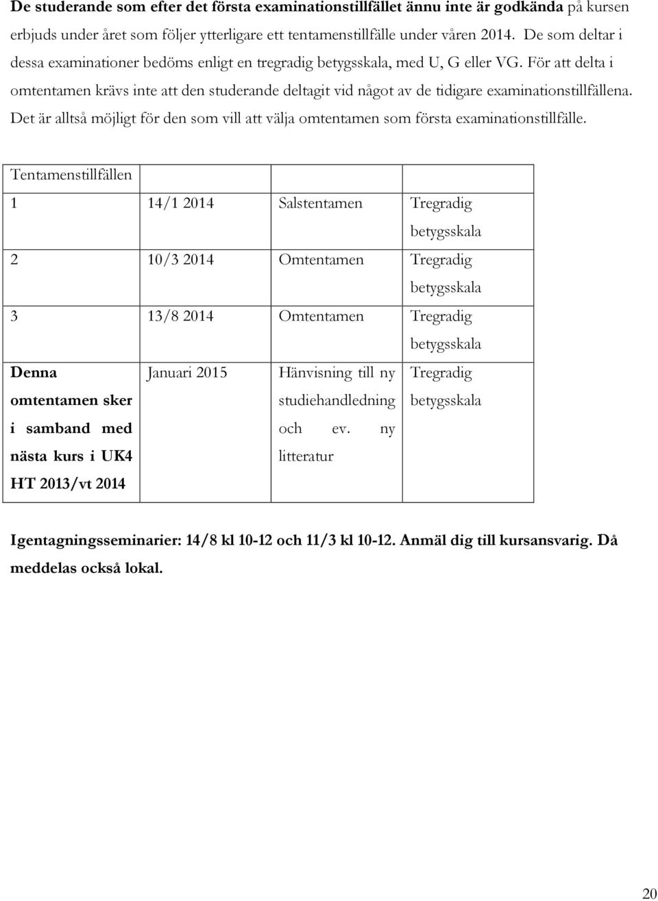 För att delta i omtentamen krävs inte att den studerande deltagit vid något av de tidigare examinationstillfällena.