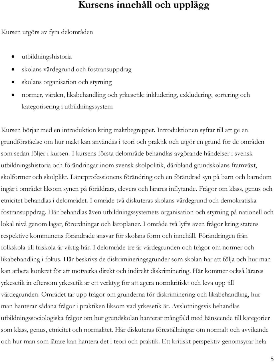 Introduktionen syftar till att ge en grundförståelse om hur makt kan användas i teori och praktik och utgör en grund för de områden som sedan följer i kursen.