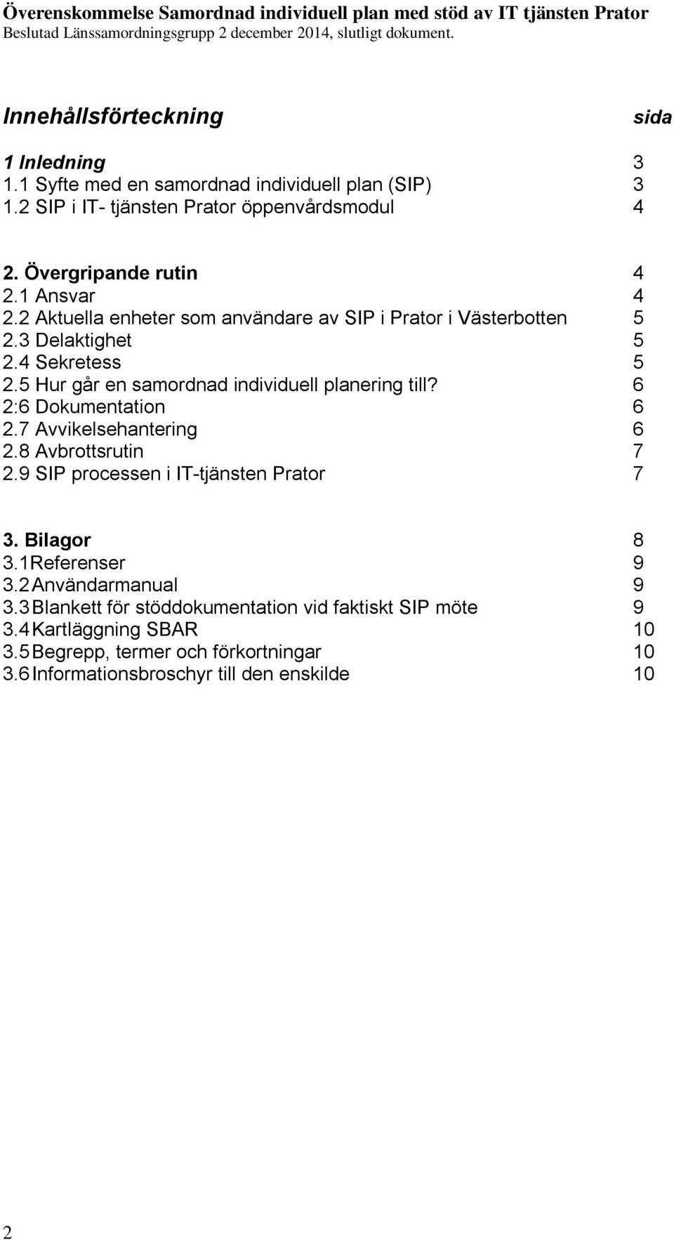 6 2:6 Dokumentation 6 2.7 Avvikelsehantering 6 2.8 Avbrottsrutin 7 2.9 SIP processen i IT-tjänsten Prator 7 3. Bilagor 8 3.1Referenser 9 3.2 Användarmanual 9 3.