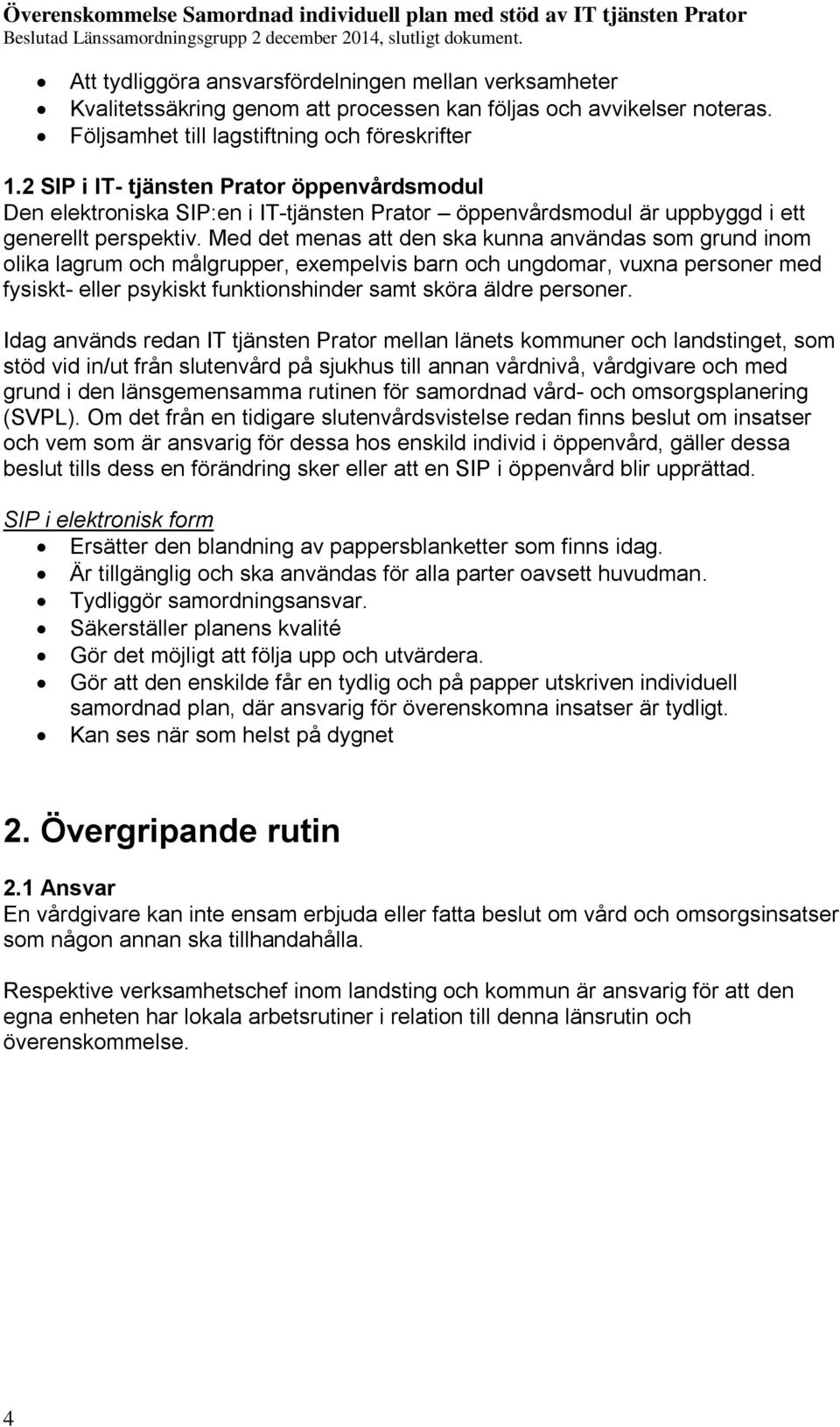 Med det menas att den ska kunna användas som grund inom olika lagrum och målgrupper, exempelvis barn och ungdomar, vuxna personer med fysiskt- eller psykiskt funktionshinder samt sköra äldre personer.