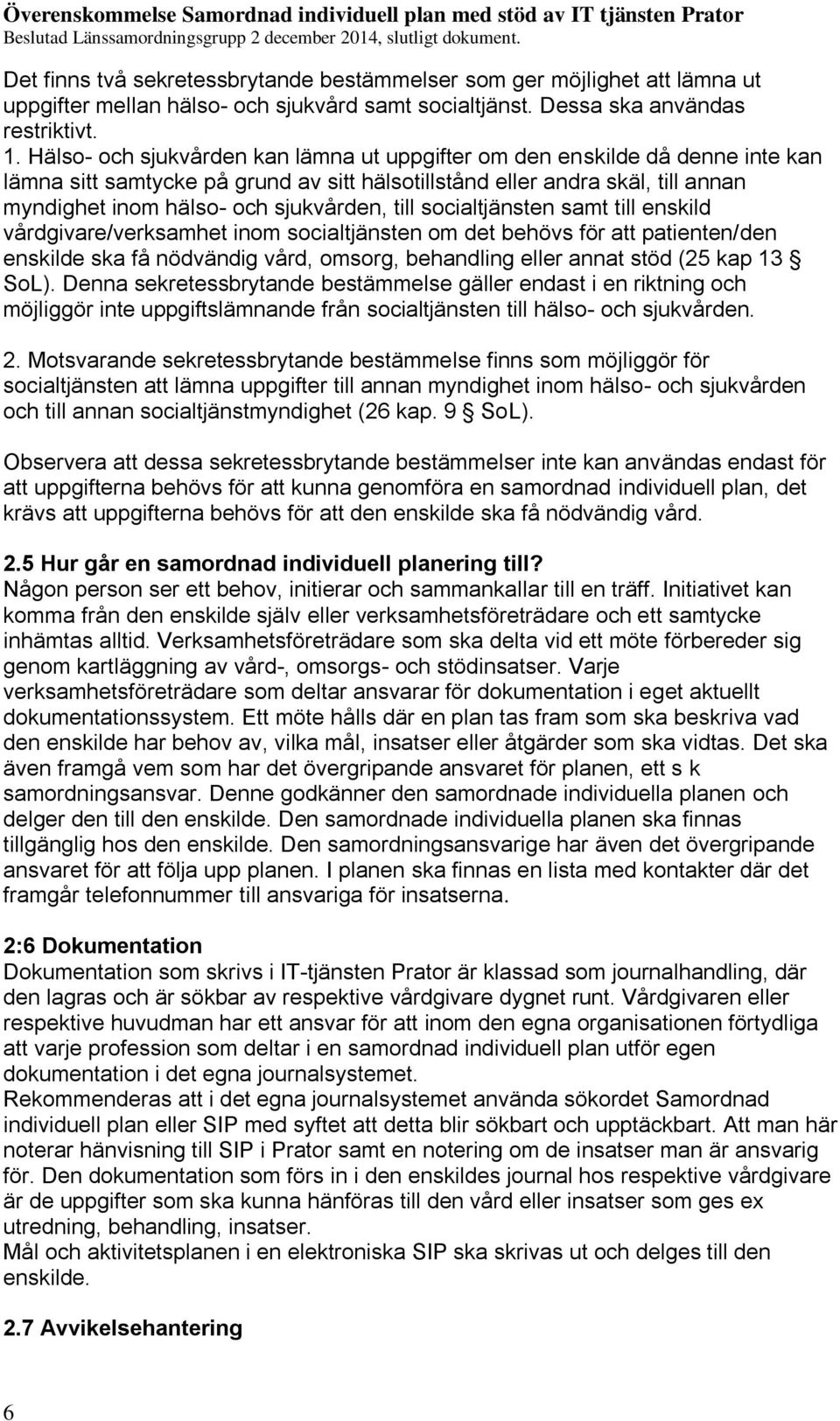 till socialtjänsten samt till enskild vårdgivare/verksamhet inom socialtjänsten om det behövs för att patienten/den enskilde ska få nödvändig vård, omsorg, behandling eller annat stöd (25 kap 13 SoL).