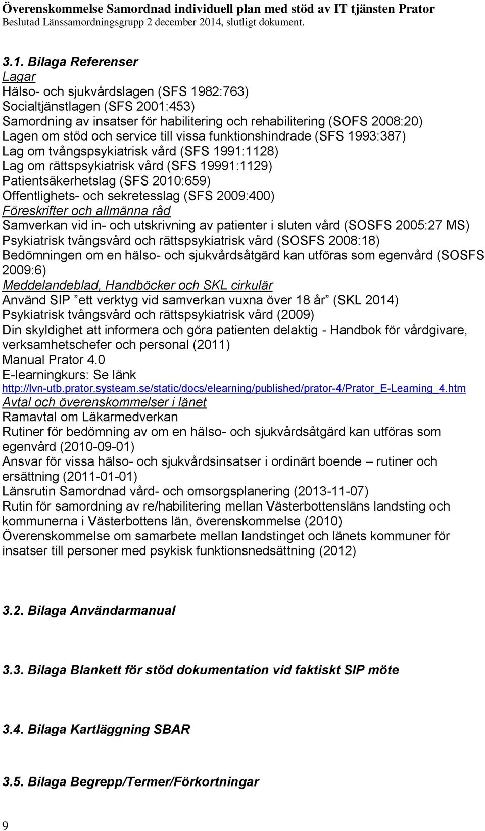 sekretesslag (SFS 2009:400) Föreskrifter och allmänna råd Samverkan vid in- och utskrivning av patienter i sluten vård (SOSFS 2005:27 MS) Psykiatrisk tvångsvård och rättspsykiatrisk vård (SOSFS