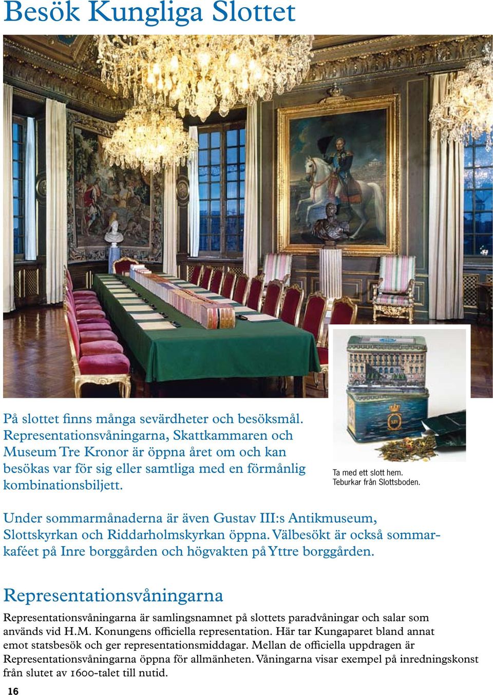 Teburkar från Slottsboden. Under sommarmånaderna är även Gustav III:s Antikmuseum, Slottskyrkan och Riddarholmskyrkan öppna.