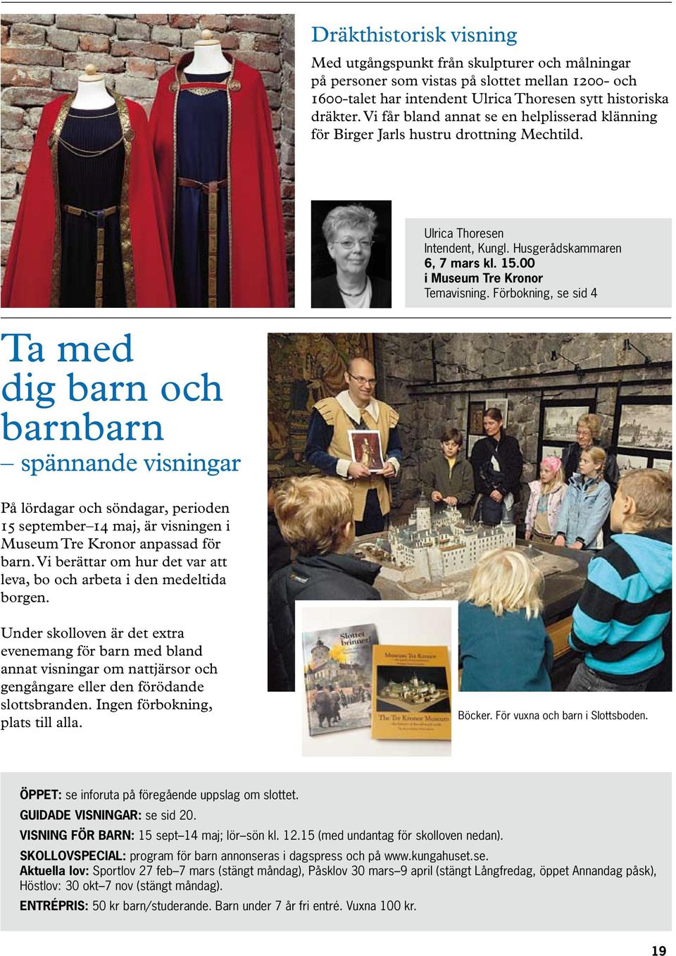 Förbokning, se sid 4 Ta med dig barn och barnbarn spännande visningar På lördagar och söndagar, perioden 15 september 14 maj, är visningen i Museum Tre Kronor anpassad för barn.