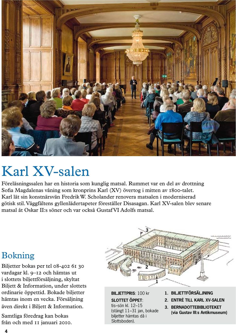 Karl XV-salen blev senare matsal åt Oskar II:s söner och var också Gustaf VI Adolfs matsal. 3 Bokning Biljetter bokas per tel 08-402 61 30 vardagar kl.