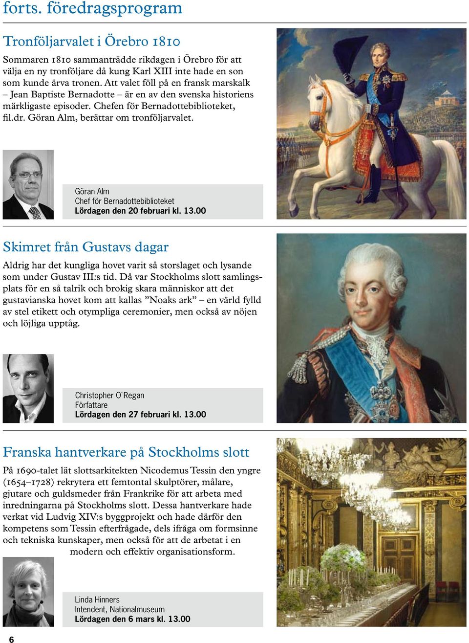 Göran Alm Chef för Bernadottebiblioteket Lördagen den 20 februari kl. 13.00 Skimret från Gustavs dagar Aldrig har det kungliga hovet varit så storslaget och lysande som under Gustav III:s tid.