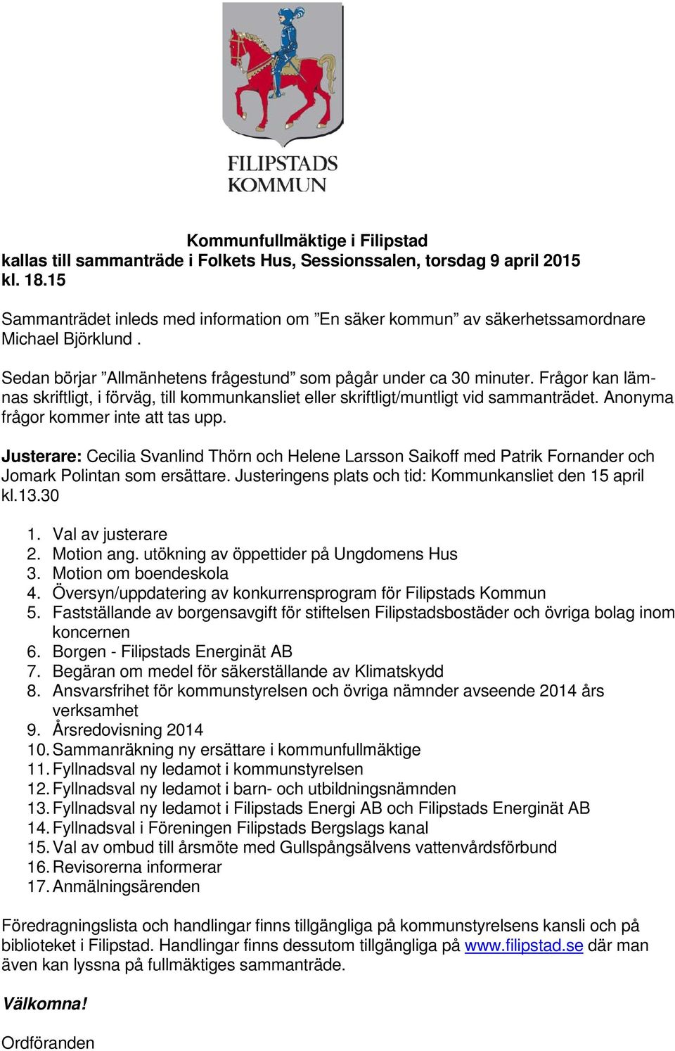 Frågor kan lämnas skriftligt, i förväg, till kommunkansliet eller skriftligt/muntligt vid sammanträdet. Anonyma frågor kommer inte att tas upp.