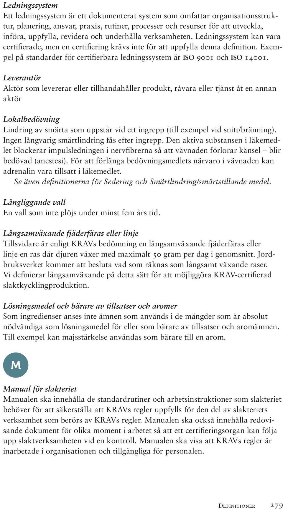 Exempel på standarder för certifierbara ledningssystem är ISO 9001 och ISO 14001.