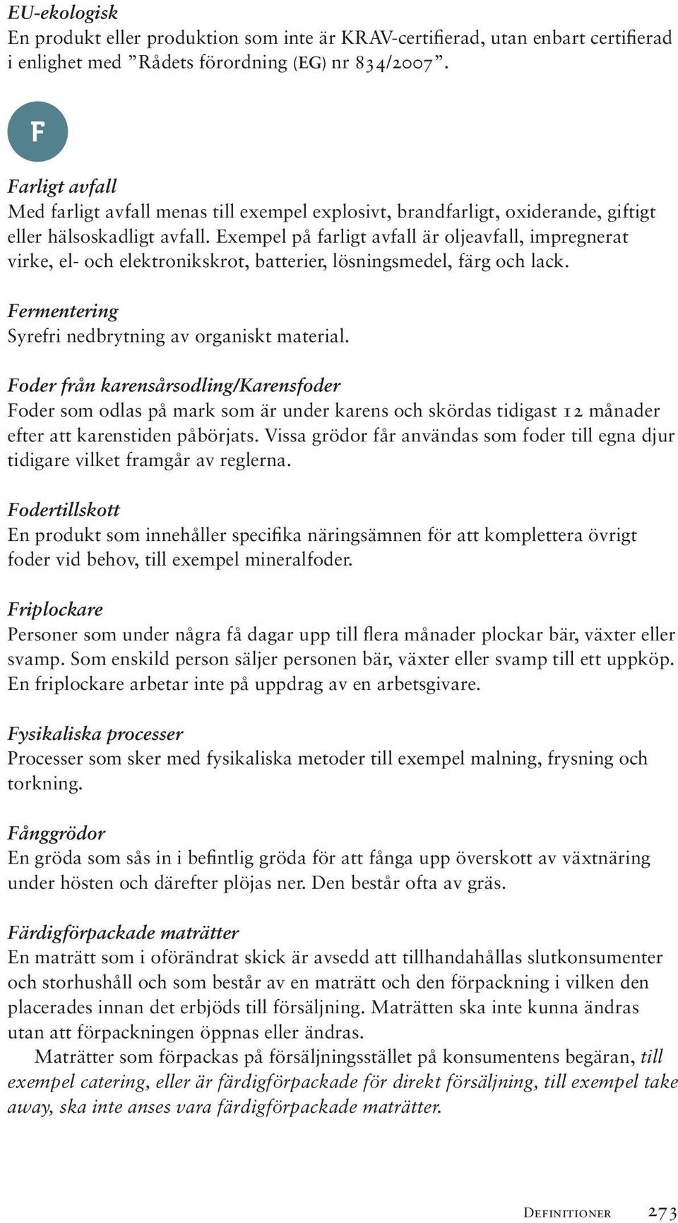 Exempel på farligt avfall är oljeavfall, impregnerat virke, el- och elektronikskrot, batterier, lösningsmedel, färg och lack. Fermentering Syrefri nedbrytning av organiskt material.