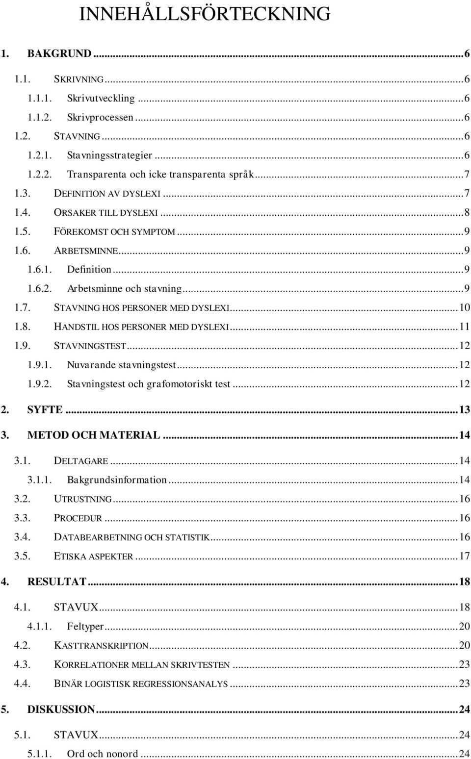 .. 10 1.8. HANDSTIL HOS PERSONER MED DYSLEXI... 11 1.9. STAVNINGSTEST... 12 1.9.1. Nuvarande stavningstest... 12 1.9.2. Stavningstest och grafomotoriskt test... 12 2. SYFTE... 13 3.