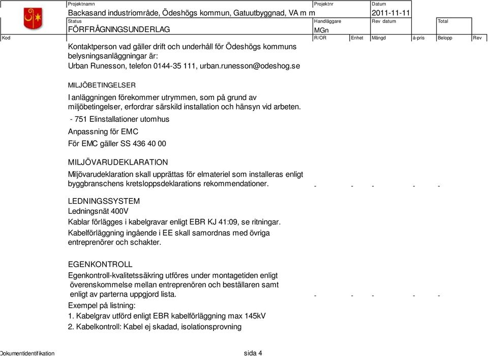 - 751 Elinstallationer utomhus Anpassning för EMC För EMC gäller SS 436 40 00 MILJÖVARUDEKLARATION Miljövarudeklaration skall upprättas för elmateriel som installeras enligt byggbranschens