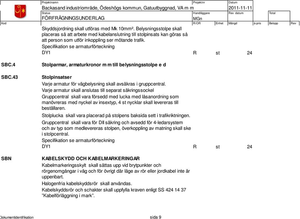 Varje armatur skall anslutas till separat säkringssockel Gruppcentral skall vara försedd med lucka med låsanordning som manövreras med nyckel av insextyp, 4 st nycklar skall levereras till