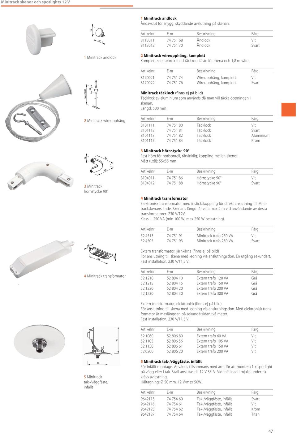 8170021 74 751 74 Wireupphäng, komplett Vit 8170022 74 751 76 Wireupphäng, komplett Svart Minitrack täcklock (finns ej på bild) Täcklock av aluminium som används då man vill täcka öppningen i skenan.