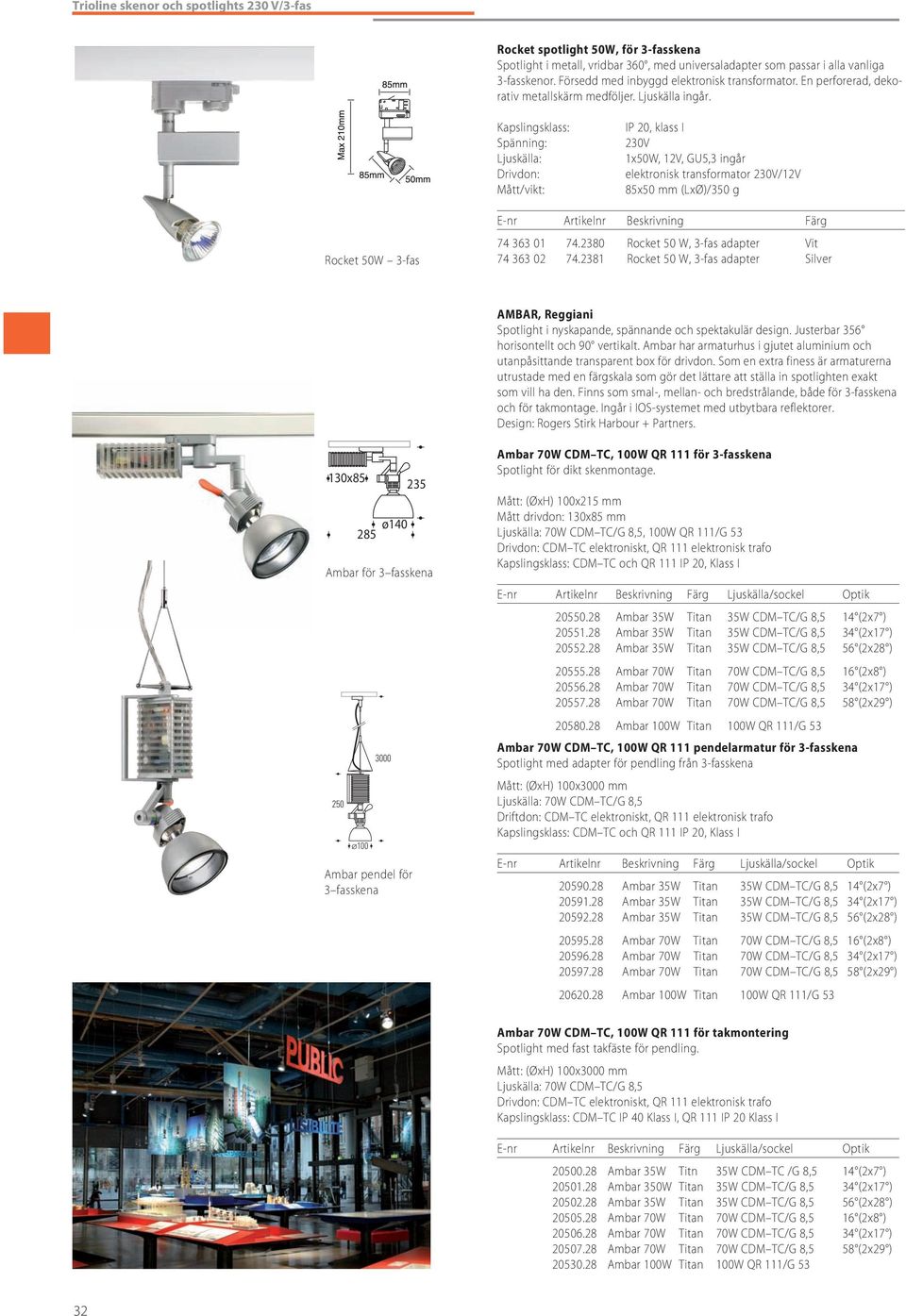 Kapslingsklass: Spänning: Ljuskälla: Drivdon: Mått/vikt: IP 20, klass I 230V 1x50W, 12V, GU5,3 ingår elektronisk transformator 230V/12V 85x50 mm (LxØ)/350 g Rocket 50W 3-fas 74 363 01 74.