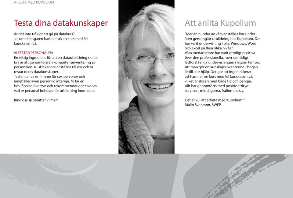 Ni skickar era anställda till oss och vi testar deras datakunskaper. Testen tar ca en timme för sex personer och innehåller även personlig intervju.