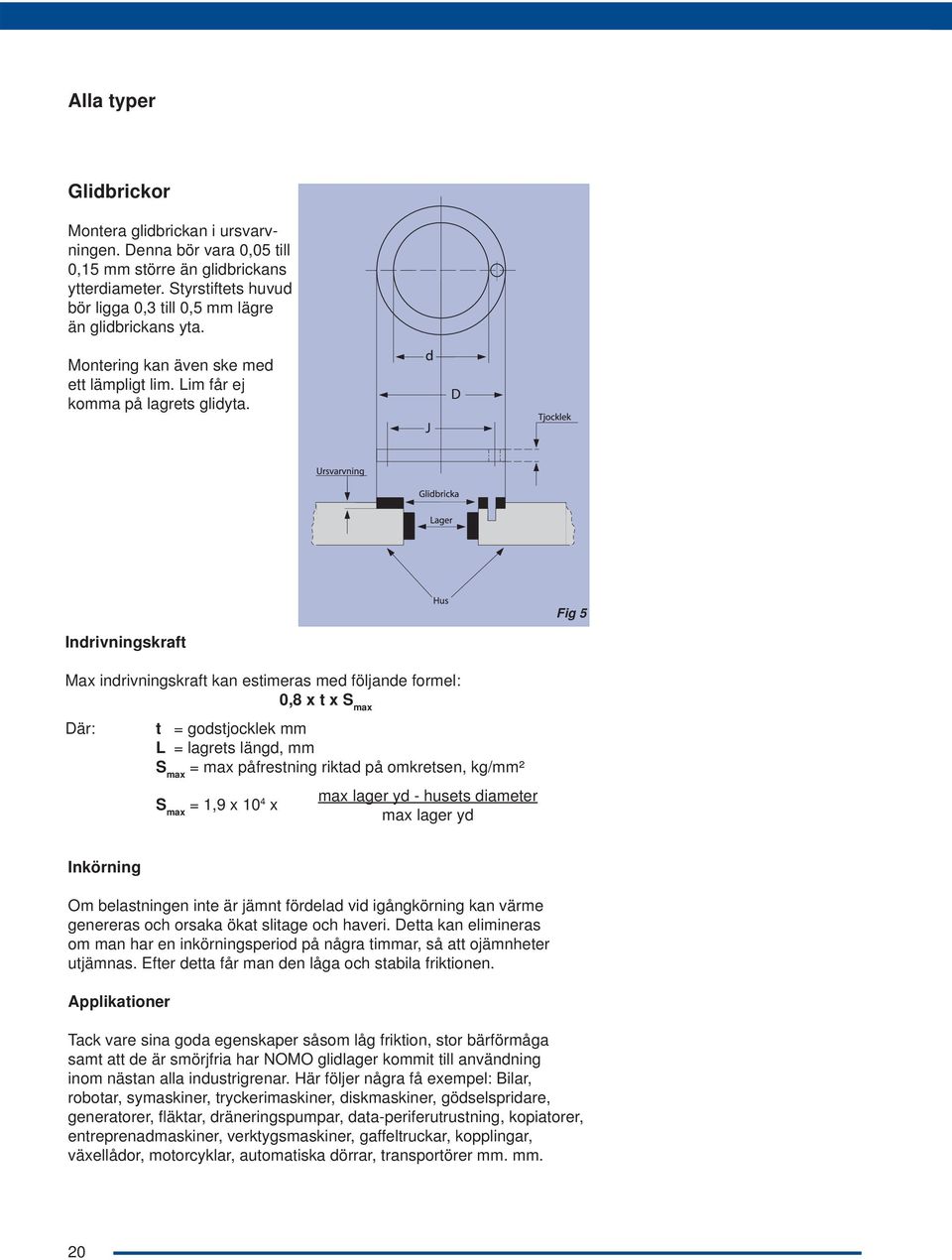 Fig 5 Indrivningskraft Max indrivningskraft kan estimeras med följande formel:,8 x t x S max Där: t = godstjocklek mm L = lagrets längd, mm S max = max påfrestning riktad på omkretsen, kg/mm² S max =