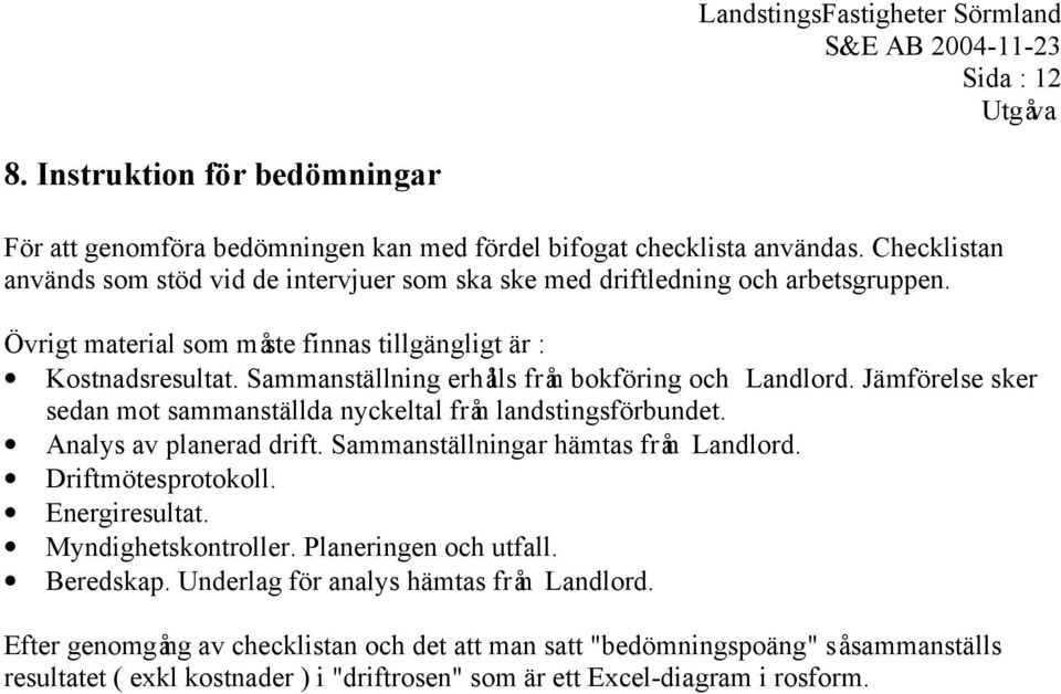 Sammanställning erhålls från bokföring och Landlord. Jämförelse sker sedan mot sammanställda nyckeltal från landstingsförbundet. Analys av planerad drift. Sammanställningar hämtas från Landlord.