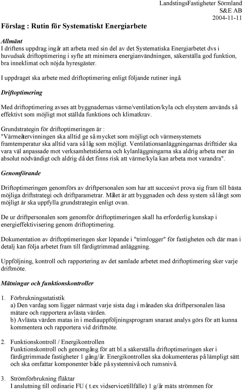 Driftoptimering Med driftoptimering avses att byggnadernas värme/ventilation/kyla och elsystem används så effektivt som möjligt mot ställda funktions och klimatkrav.