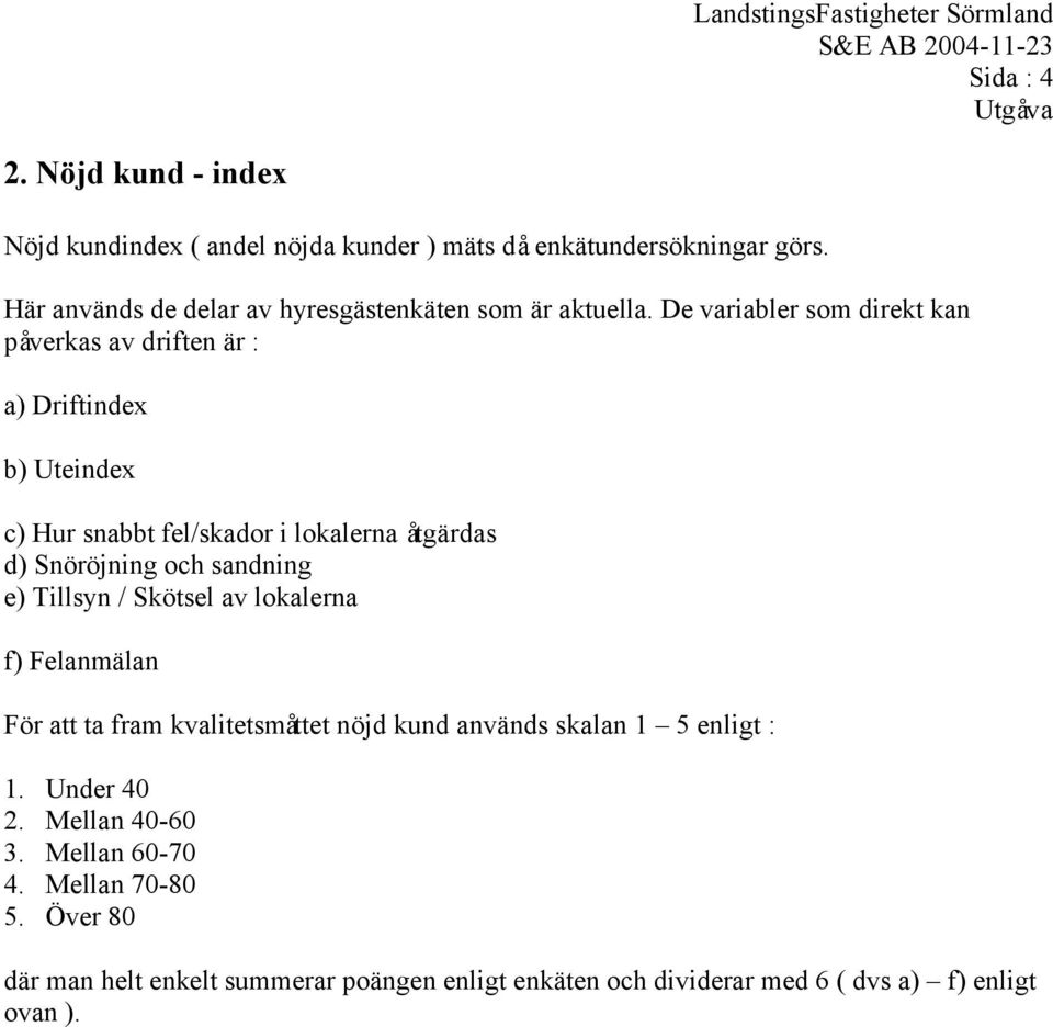 De variabler som direkt kan påverkas av driften är : a) Driftindex b) Uteindex c) Hur snabbt fel/skador i lokalerna åtgärdas d) Snöröjning och