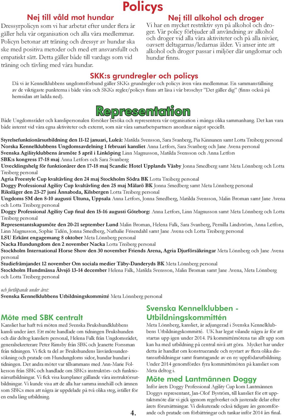Policys Nej till alkohol och droger Vi har en mycket restriktiv syn på alkohol och droger.