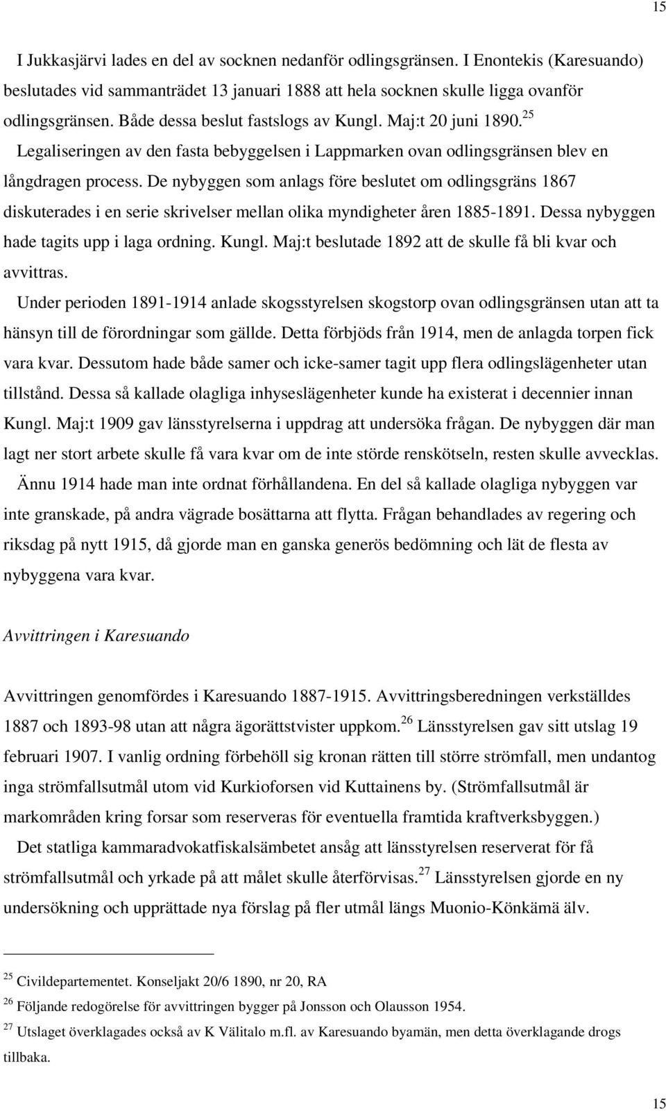 De nybyggen som anlags före beslutet om odlingsgräns 1867 diskuterades i en serie skrivelser mellan olika myndigheter åren 1885-1891. Dessa nybyggen hade tagits upp i laga ordning. Kungl.