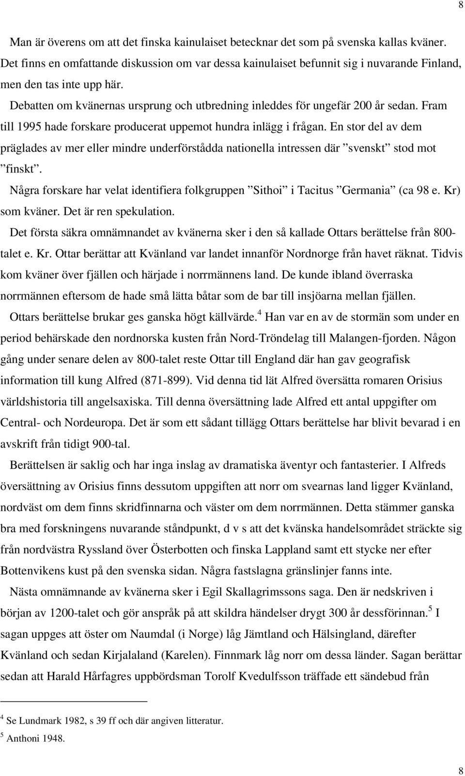 Fram till 1995 hade forskare producerat uppemot hundra inlägg i frågan. En stor del av dem präglades av mer eller mindre underförstådda nationella intressen där svenskt stod mot finskt.