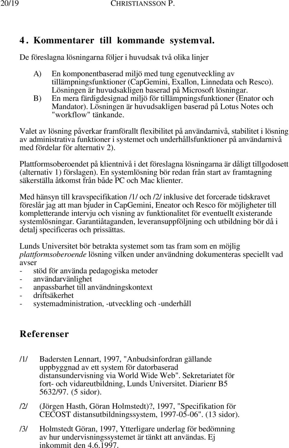 Lösningen är huvudsakligen baserad på Microsoft lösningar. B) En mera färdigdesignad miljö för tillämpningsfunktioner (Enator och Mandator).