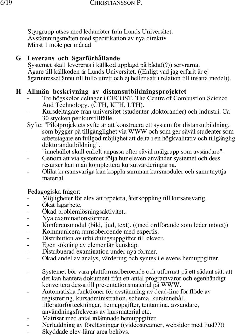 Ägare till källkoden är Lunds Universitet. ((Enligt vad jag erfarit är ej ägarintresset ännu till fullo utrett och ej heller satt i relation till insatta medel)).