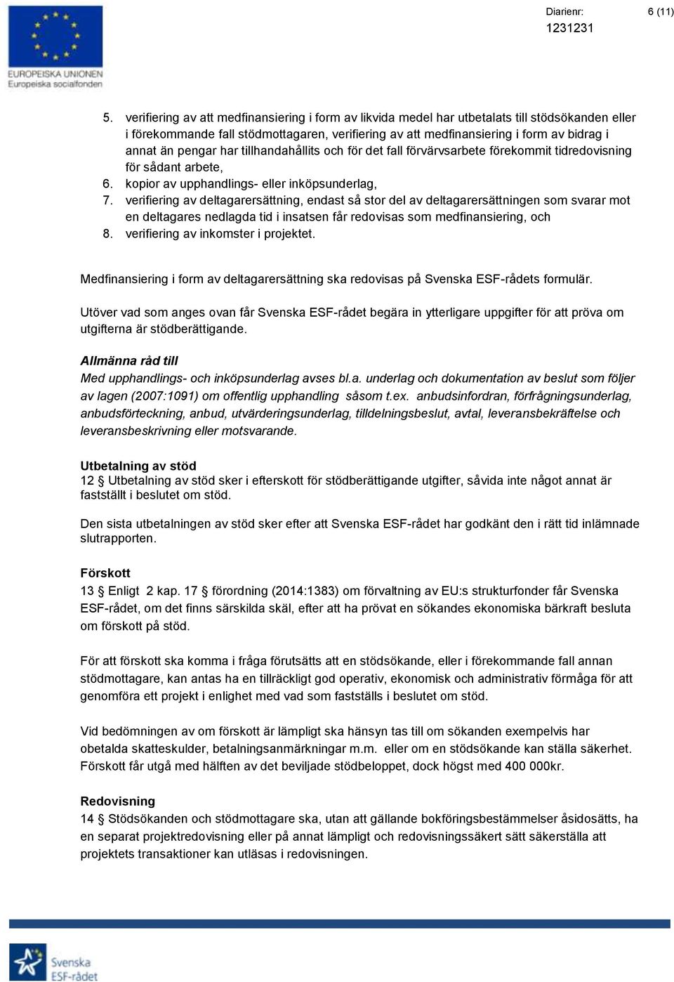 pengar har tillhandahållits och för det fall förvärvsarbete förekommit tidredovisning för sådant arbete, 6. kopior av upphandlings- eller inköpsunderlag, 7.