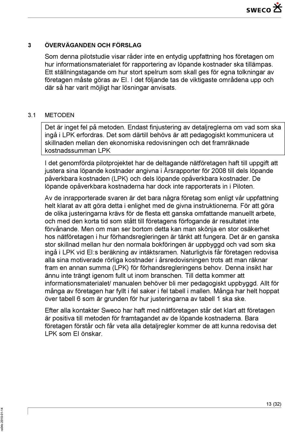 I det följande tas de viktigaste områdena upp och där så har varit möjligt har lösningar anvisats. 3.1 METODEN Det är inget fel på metoden.