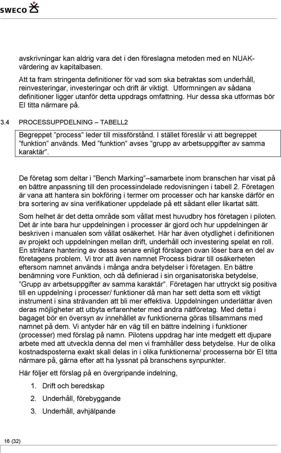 Utformningen av sådana definitioner ligger utanför detta uppdrags omfattning. Hur dessa ska utformas bör EI titta närmare på. 3.4 PROCESSUPPDELNING TABELL2 Begreppet process leder till missförstånd.